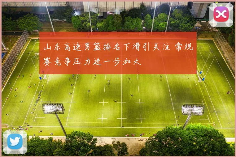 山东高速男篮排名下滑引关注 常规赛竞争压力进一步加大