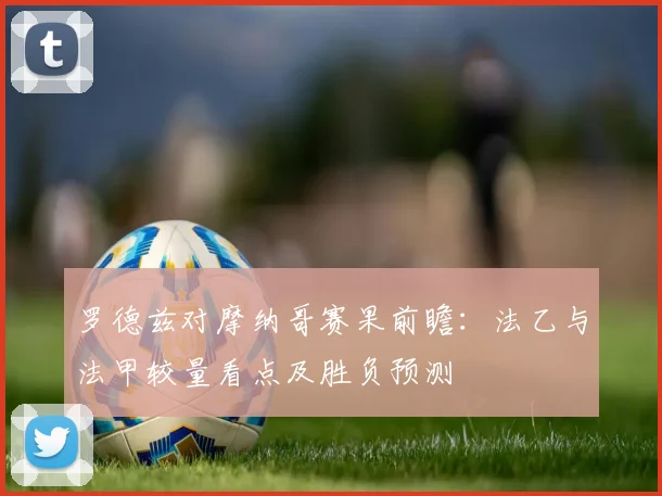 罗德兹对摩纳哥赛果前瞻：法乙与法甲较量看点及胜负预测