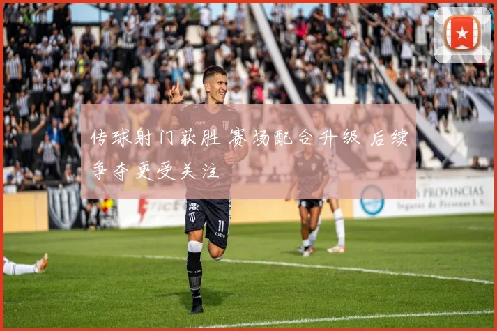 传球射门获胜 赛场配合升级 后续争夺更受关注