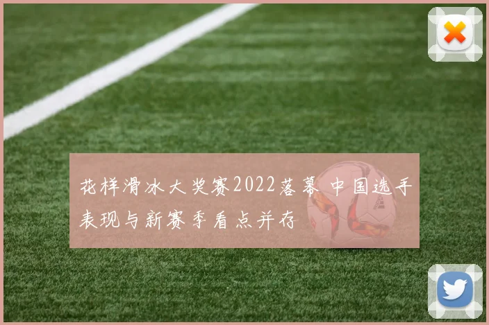 花样滑冰大奖赛2022落幕 中国选手表现与新赛季看点并存