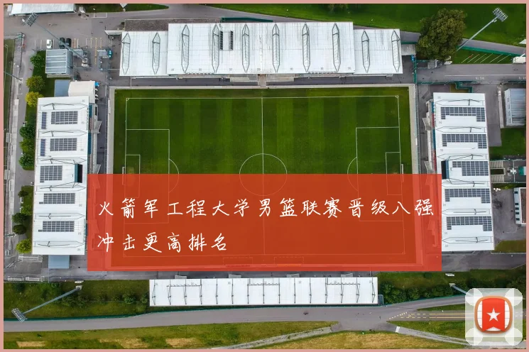 火箭军工程大学男篮联赛晋级八强冲击更高排名