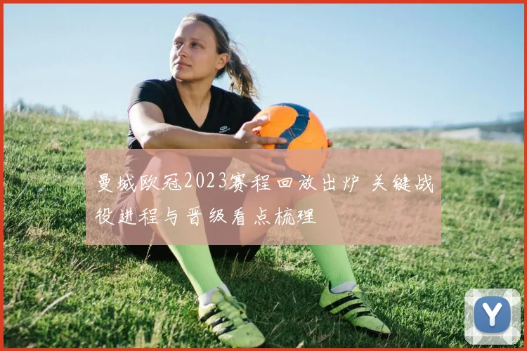 曼城欧冠2023赛程回放出炉 关键战役进程与晋级看点梳理