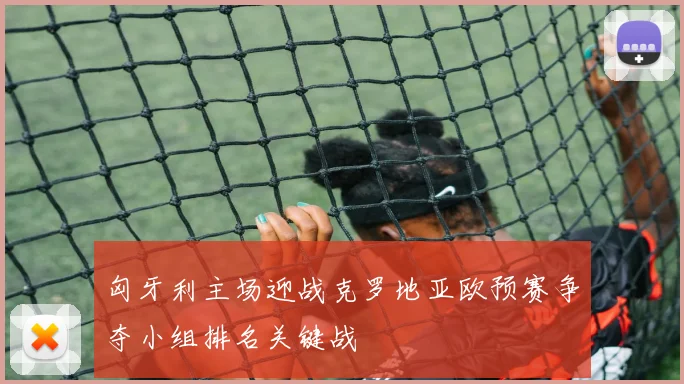 匈牙利主场迎战克罗地亚欧预赛争夺小组排名关键战