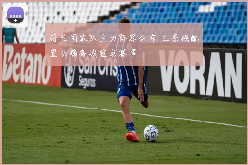 荷兰国家队主力阵容公布 三条线配置明确备战重点赛事