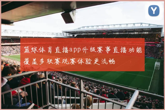 篮球体育直播app升级赛事直播功能覆盖多联赛观赛体验更流畅