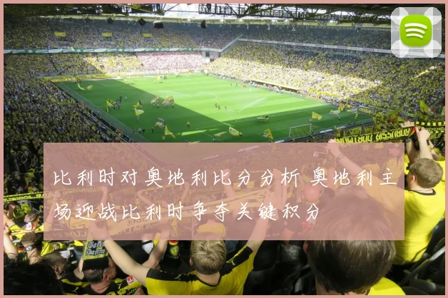 比利时对奥地利比分分析 奥地利主场迎战比利时争夺关键积分