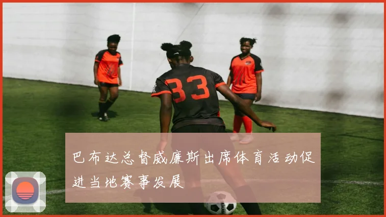 巴布达总督威廉斯出席体育活动促进当地赛事发展