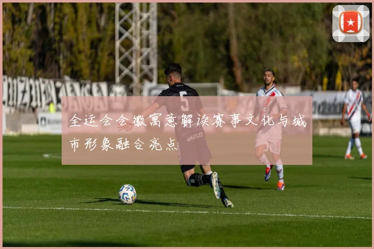 全运会会徽寓意解读赛事文化与城市形象融合亮点
