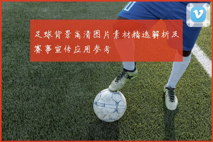 足球背景高清图片素材精选解析及赛事宣传应用参考