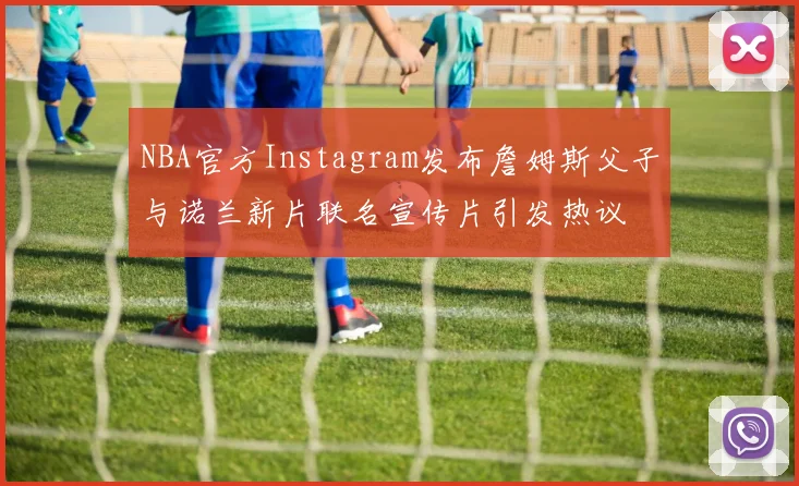 NBA官方Instagram发布詹姆斯父子与诺兰新片联名宣传片引发热议