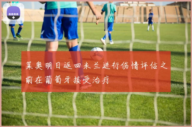 莱奥明日返回米兰进行伤情评估之前在葡萄牙接受治疗