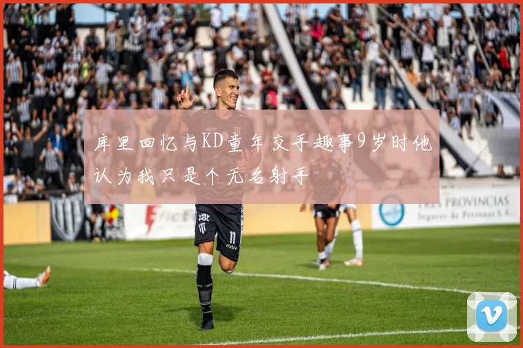 库里回忆与KD童年交手趣事9岁时他认为我只是个无名射手