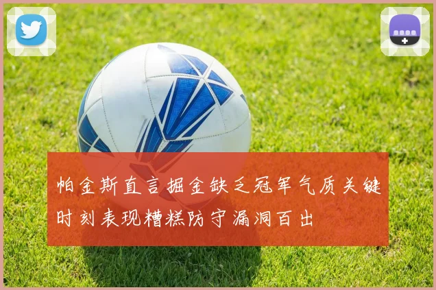 帕金斯直言掘金缺乏冠军气质关键时刻表现糟糕防守漏洞百出