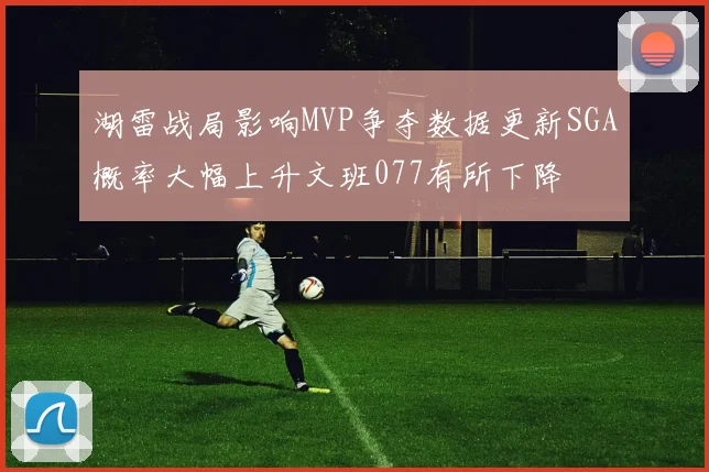 湖雷战局影响MVP争夺数据更新SGA概率大幅上升文班077有所下降
