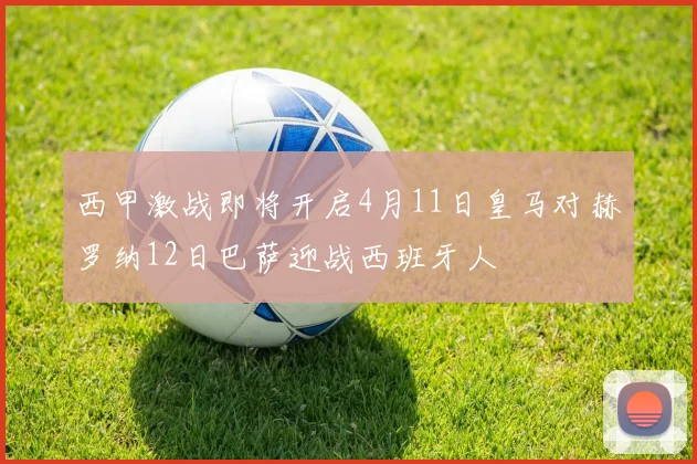 西甲激战即将开启4月11日皇马对赫罗纳12日巴萨迎战西班牙人