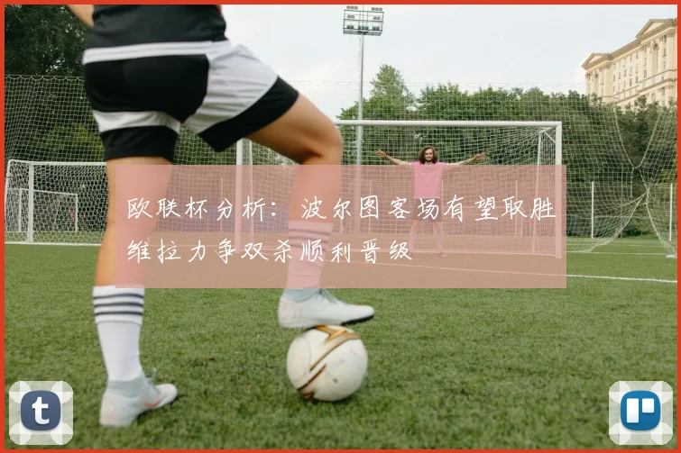 欧联杯分析：波尔图客场有望取胜维拉力争双杀顺利晋级