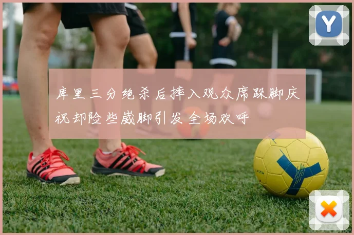 库里三分绝杀后摔入观众席跺脚庆祝却险些崴脚引发全场欢呼