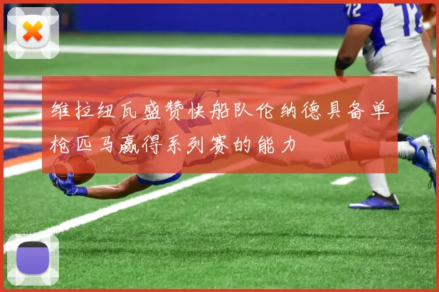 维拉纽瓦盛赞快船队伦纳德具备单枪匹马赢得系列赛的能力