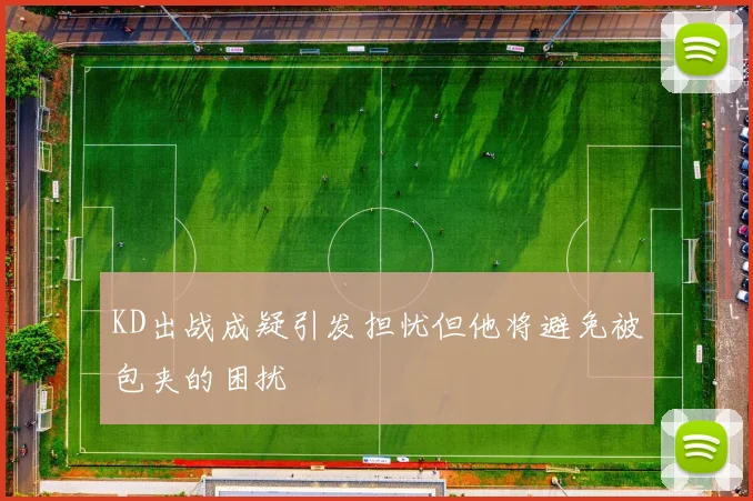 KD出战成疑引发担忧但他将避免被包夹的困扰