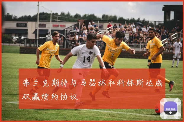 弗兰克期待与马瑟林和科林斯达成双赢续约协议