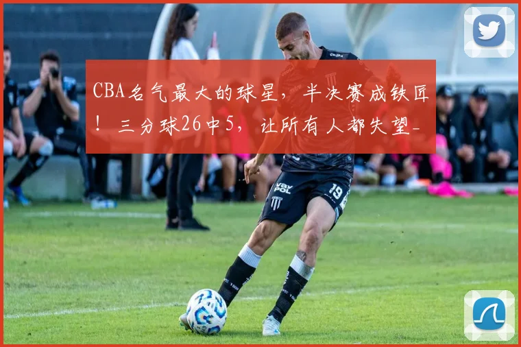CBA名气最大的球星，半决赛成铁匠！三分球26中5，让所有人都失望_希宁_深圳队_广厦