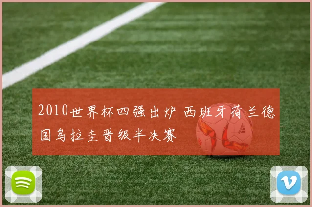 2010世界杯四强出炉 西班牙荷兰德国乌拉圭晋级半决赛
