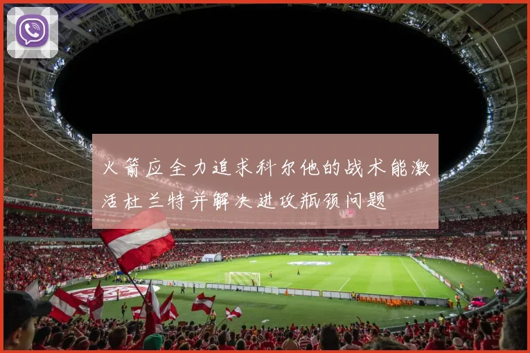 火箭应全力追求科尔他的战术能激活杜兰特并解决进攻瓶颈问题