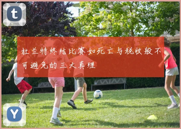 杜兰特终结比赛如死亡与税收般不可避免的三大真理