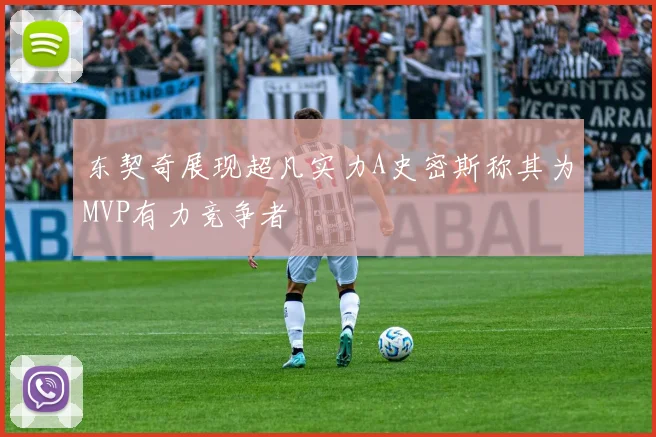东契奇展现超凡实力A史密斯称其为MVP有力竞争者