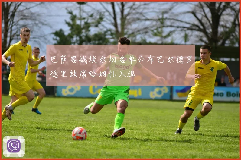 巴萨客战埃尔切名单公布巴尔德罗德里缺席哈姆扎入选